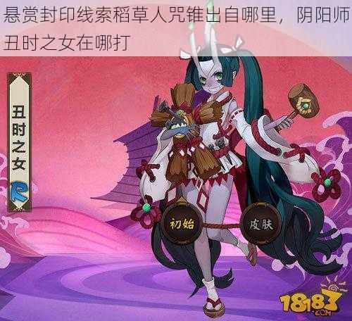 悬赏封印线索稻草人咒锥出自哪里，阴阳师丑时之女在哪打