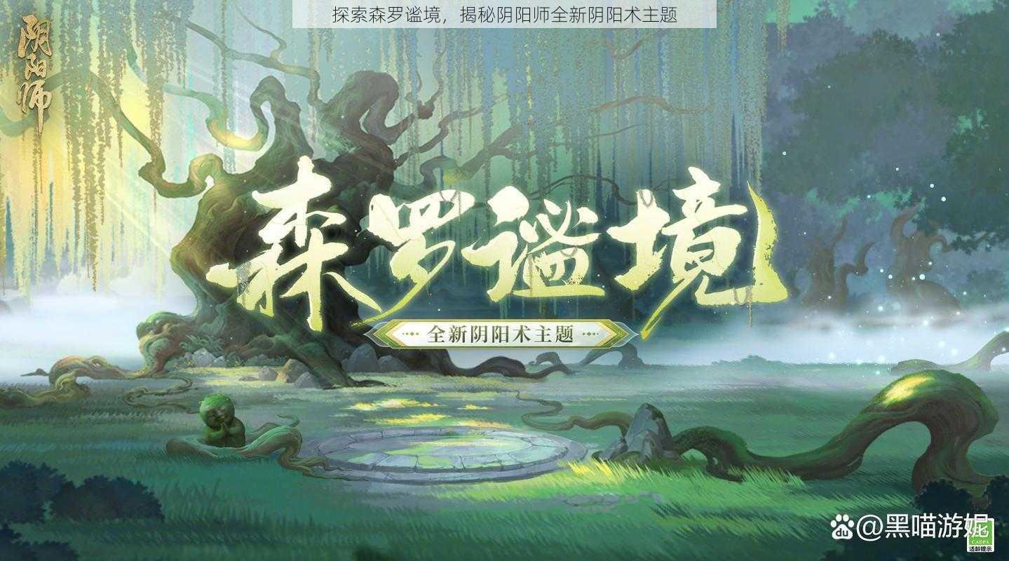 探索森罗谧境，揭秘阴阳师全新阴阳术主题