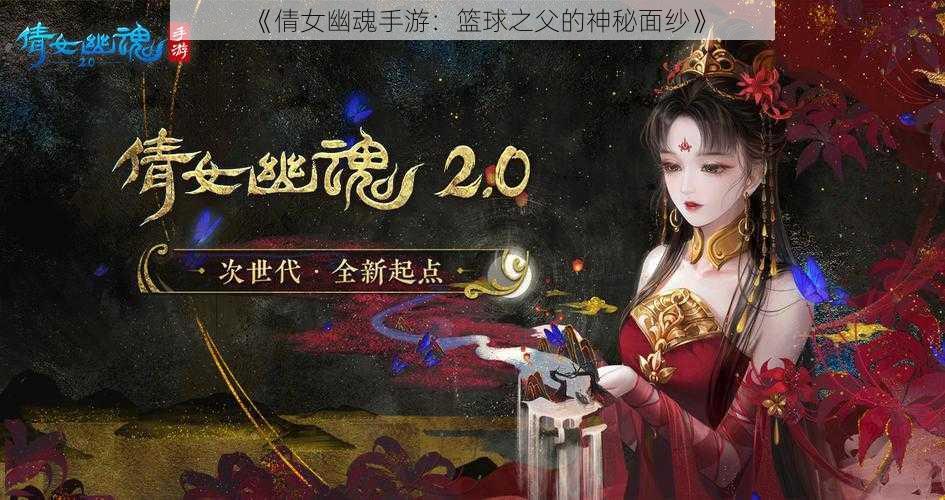 《倩女幽魂手游：篮球之父的神秘面纱》