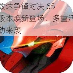 敢达争锋对决 65 版本焕新登场，多重活动来袭