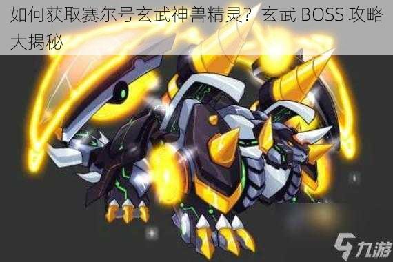 如何获取赛尔号玄武神兽精灵？玄武 BOSS 攻略大揭秘